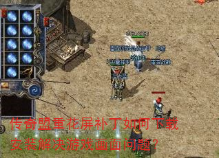 传奇盟重花屏补丁如何下载安装解决游戏画面问题? 传奇盟重花屏补丁如何下载安装解决游戏画面问题?