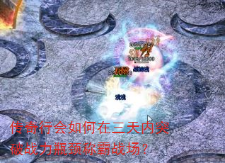 传奇行会如何在三天内突破战力瓶颈称霸战场? 传奇行会如何在三天内突破战力瓶颈称霸战场?