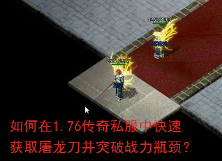 如何在1.76传奇私服中快速获取屠龙刀并突破战力瓶颈? 如何在1.76传奇私服中快速获取屠龙刀并突破战力瓶颈?