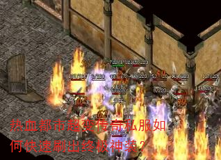 热血都市超变传奇私服如何快速刷出终极神装? 热血都市超变传奇私服如何快速刷出终极神装?