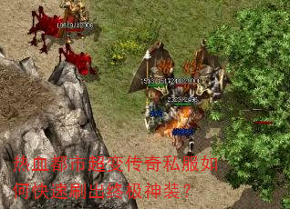 热血都市超变传奇私服如何快速刷出终极神装? 热血都市超变传奇私服如何快速刷出终极神装?
