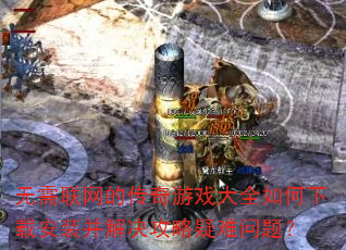 无需联网的传奇游戏大全如何下载安装并解决攻略疑难问题? 无需联网的传奇游戏大全如何下载安装并解决攻略疑难问题?