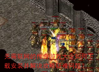 无需联网的传奇游戏大全如何下载安装并解决攻略疑难问题? 无需联网的传奇游戏大全如何下载安装并解决攻略疑难问题?