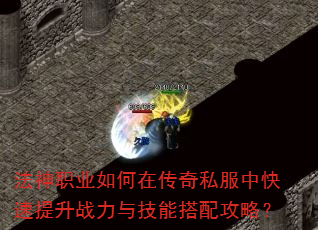 法神职业如何在传奇私服中快速提升战力与技能搭配攻略? 法神职业如何在传奇私服中快速提升战力与技能搭配攻略?