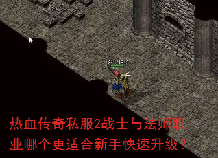 热血传奇私服2战士与法师职业哪个更适合新手快速升级? 热血传奇私服2战士与法师职业哪个更适合新手快速升级?