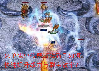 火单职业传奇游戏新手如何快速提升战力与刷宝效率? 火单职业传奇游戏新手如何快速提升战力与刷宝效率?