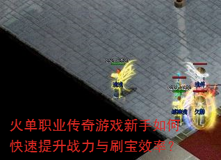 火单职业传奇游戏新手如何快速提升战力与刷宝效率? 火单职业传奇游戏新手如何快速提升战力与刷宝效率?