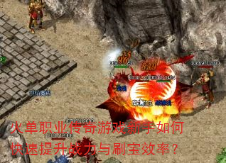 火单职业传奇游戏新手如何快速提升战力与刷宝效率? 火单职业传奇游戏新手如何快速提升战力与刷宝效率?