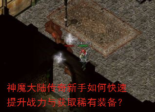 神魔大陆传奇新手如何快速提升战力与获取稀有装备? 神魔大陆传奇新手如何快速提升战力与获取稀有装备?