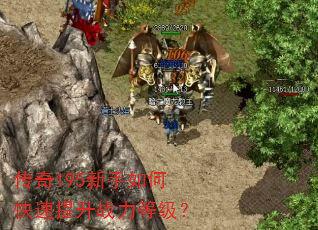 传奇195新手如何快速提升战力等级? 传奇195新手如何快速提升战力等级?
