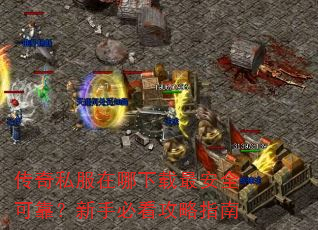 传奇私服在哪下载最安全可靠?新手必看攻略指南 传奇私服在哪下载最安全可靠?新手必看攻略指南