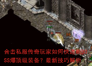 合击私服传奇玩家如何快速刷BOSS爆顶级装备?最新技巧解析 合击私服传奇玩家如何快速刷BOSS爆顶级装备?最新技巧解析