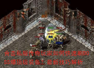 合击私服传奇玩家如何快速刷BOSS爆顶级装备?最新技巧解析 合击私服传奇玩家如何快速刷BOSS爆顶级装备?最新技巧解析