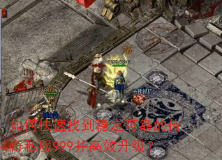 如何快速找到稳定可靠的传奇私服999并高效升级? 如何快速找到稳定可靠的传奇私服999并高效升级?