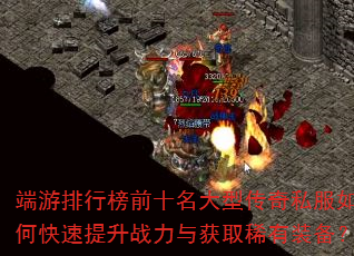 端游排行榜前十名大型传奇私服如何快速提升战力与获取稀有装备? 端游排行榜前十名大型传奇私服如何快速提升战力与获取稀有装备?