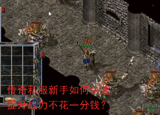 传奇私服新手如何快速提升战力不花一分钱? 传奇私服新手如何快速提升战力不花一分钱?