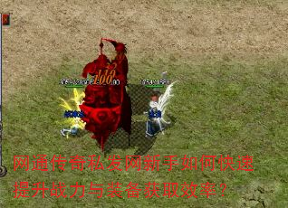 网通传奇私发网新手如何快速提升战力与装备获取效率? 网通传奇私发网新手如何快速提升战力与装备获取效率?