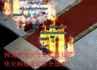 网通专线玩传奇私服如何优化网络延迟提升战力? 网通专线玩传奇私服如何优化网络延迟提升战力?