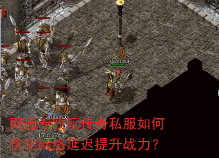 网通专线玩传奇私服如何优化网络延迟提升战力? 网通专线玩传奇私服如何优化网络延迟提升战力?