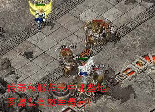 传奇私服归来中哪些地图爆装备效率最高? 传奇私服归来中哪些地图爆装备效率最高?