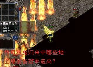 传奇私服归来中哪些地图爆装备效率最高? 传奇私服归来中哪些地图爆装备效率最高?
