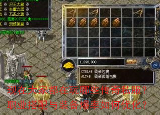 现在大家都在玩哪些传奇私服?职业搭配与装备爆率如何优化? 现在大家都在玩哪些传奇私服?职业搭配与装备爆率如何优化?