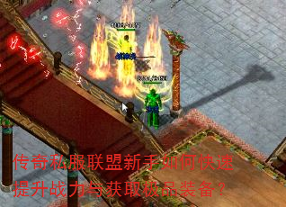 传奇私服联盟新手如何快速提升战力与获取极品装备? 传奇私服联盟新手如何快速提升战力与获取极品装备?