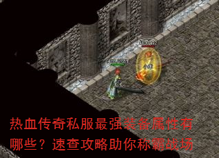 热血传奇私服最强装备属性有哪些?速查攻略助你称霸战场 热血传奇私服最强装备属性有哪些?速查攻略助你称霸战场