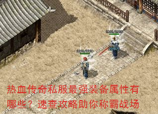 热血传奇私服最强装备属性有哪些?速查攻略助你称霸战场 热血传奇私服最强装备属性有哪些?速查攻略助你称霸战场