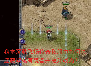 我本沉默飞扬传奇私服中如何快速获取稀有装备并提升战力? 我本沉默飞扬传奇私服中如何快速获取稀有装备并提升战力?