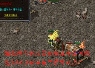 超变传奇私服最新版本中如何快速获取顶级装备与提升战力? 超变传奇私服最新版本中如何快速获取顶级装备与提升战力?