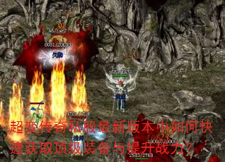 超变传奇私服最新版本中如何快速获取顶级装备与提升战力? 超变传奇私服最新版本中如何快速获取顶级装备与提升战力?