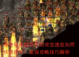 传奇私服超级变态攻击速度如何快速提升?最强攻略技巧解析 传奇私服超级变态攻击速度如何快速提升?最强攻略技巧解析
