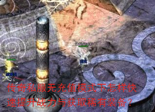 传奇私服无充值模式下怎样快速提升战力与获取稀有装备? 传奇私服无充值模式下怎样快速提升战力与获取稀有装备?