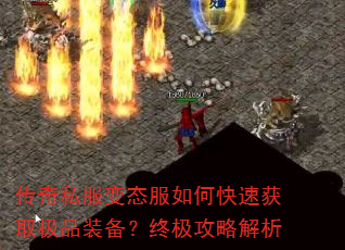 传奇私服变态服如何快速获取极品装备?终极攻略解析 传奇私服变态服如何快速获取极品装备?终极攻略解析