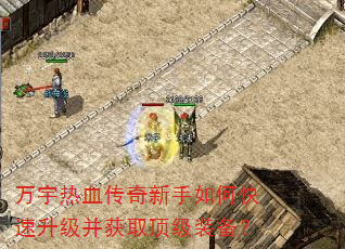 万宇热血传奇新手如何快速升级并获取顶级装备? 万宇热血传奇新手如何快速升级并获取顶级装备?