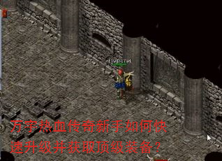 万宇热血传奇新手如何快速升级并获取顶级装备? 万宇热血传奇新手如何快速升级并获取顶级装备?