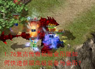 1.76复古传奇私服金币版如何快速获取高级装备与金币? 1.76复古传奇私服金币版如何快速获取高级装备与金币?
