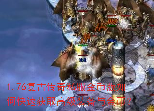 1.76复古传奇私服金币版如何快速获取高级装备与金币? 1.76复古传奇私服金币版如何快速获取高级装备与金币?