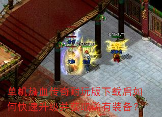 单机热血传奇耐玩版下载后如何快速升级并获取稀有装备? 单机热血传奇耐玩版下载后如何快速升级并获取稀有装备?