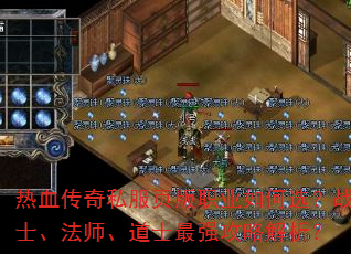 热血传奇私服页版职业如何选?战士、法师、道士最强攻略解析? 热血传奇私服页版职业如何选?战士、法师、道士最强攻略解析?