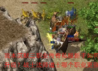 我本沉默三职业传奇私服新手如何快速升级?战士法师道士哪个职业更强? 我本沉默三职业传奇私服新手如何快速升级?战士法师道士哪个职业更强?
