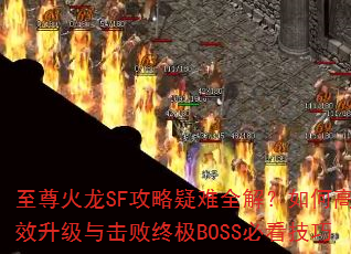 至尊火龙SF攻略疑难全解?如何高效升级与击败终极BOSS必看技巧 至尊火龙SF攻略疑难全解?如何高效升级与击败终极BOSS必看技巧
