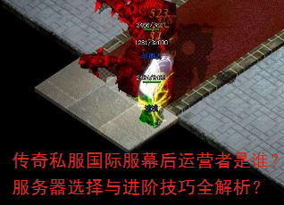 传奇私服国际服幕后运营者是谁?服务器选择与进阶技巧全解析? 传奇私服国际服幕后运营者是谁?服务器选择与进阶技巧全解析?