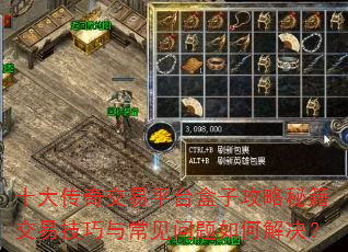 十大传奇交易平台盒子攻略秘籍交易技巧与常见问题如何解决? 十大传奇交易平台盒子攻略秘籍交易技巧与常见问题如何解决?