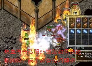 热血传奇私服SF辅助如何快速刷BOSS?高手必备技巧解析 热血传奇私服SF辅助如何快速刷BOSS?高手必备技巧解析