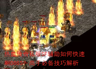 热血传奇私服SF辅助如何快速刷BOSS?高手必备技巧解析 热血传奇私服SF辅助如何快速刷BOSS?高手必备技巧解析