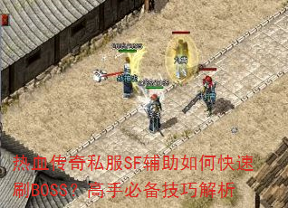 热血传奇私服SF辅助如何快速刷BOSS?高手必备技巧解析 热血传奇私服SF辅助如何快速刷BOSS?高手必备技巧解析