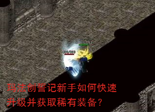 玛法创誓记新手如何快速升级并获取稀有装备? 玛法创誓记新手如何快速升级并获取稀有装备?