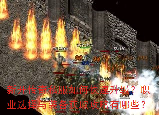 新开传奇私服如何快速升级?职业选择与装备获取攻略有哪些? 新开传奇私服如何快速升级?职业选择与装备获取攻略有哪些?